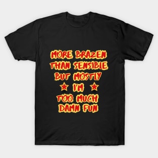 More Brazen than Sensible But Mostly Too Much FUN T-Shirt